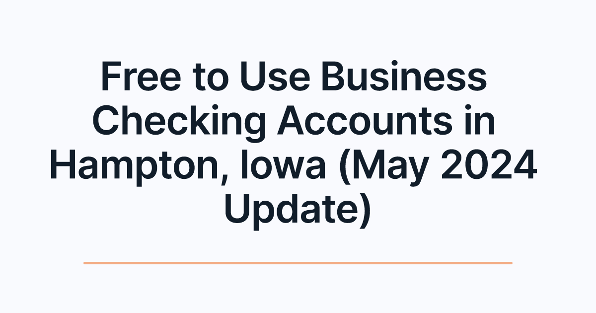 Free to Use Business Checking Accounts in Hampton, Iowa (May 2024 Update)